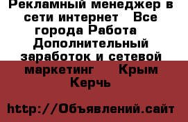 Рекламный менеджер в сети интернет - Все города Работа » Дополнительный заработок и сетевой маркетинг   . Крым,Керчь